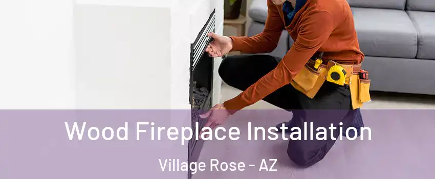 Wood Fireplace Installation Village Rose - AZ