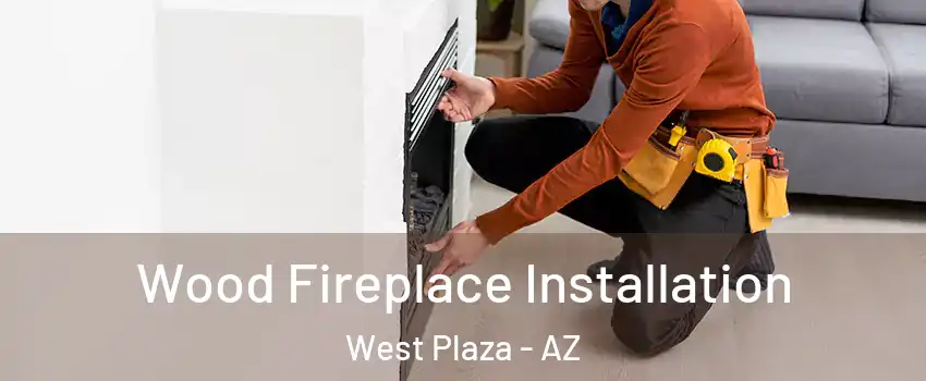 Wood Fireplace Installation West Plaza - AZ