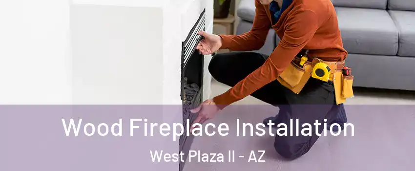 Wood Fireplace Installation West Plaza II - AZ