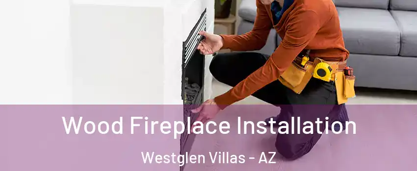 Wood Fireplace Installation Westglen Villas - AZ