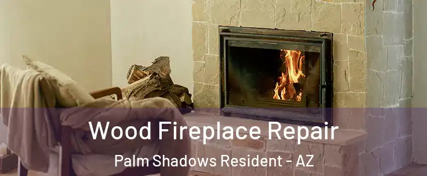 Wood Fireplace Repair Palm Shadows Resident - AZ
