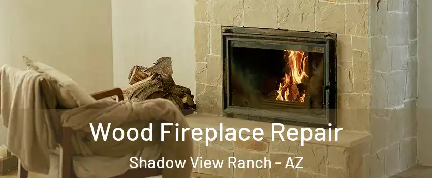 Wood Fireplace Repair Shadow View Ranch - AZ