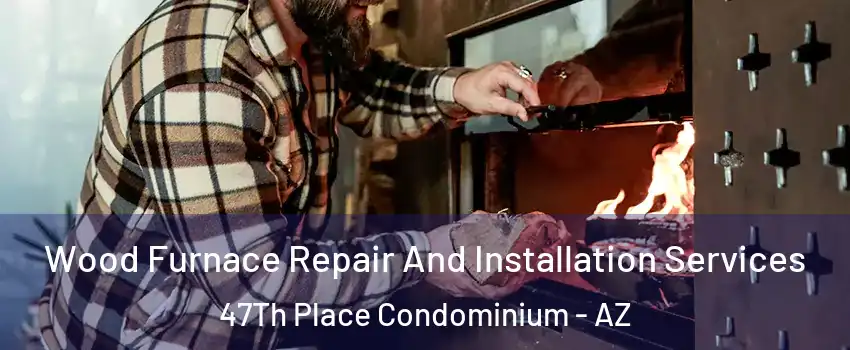 Wood Furnace Repair And Installation Services 47Th Place Condominium - AZ