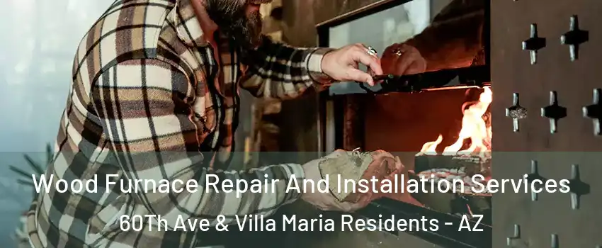Wood Furnace Repair And Installation Services 60Th Ave & Villa Maria Residents - AZ