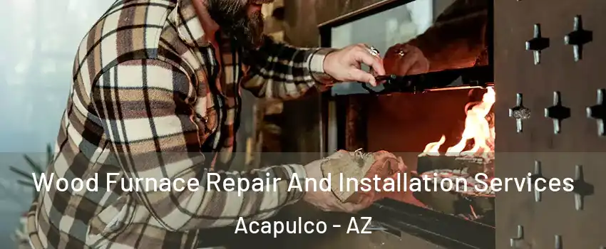 Wood Furnace Repair And Installation Services Acapulco - AZ