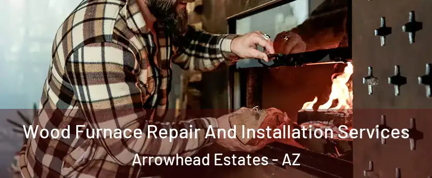 Wood Furnace Repair And Installation Services Arrowhead Estates - AZ