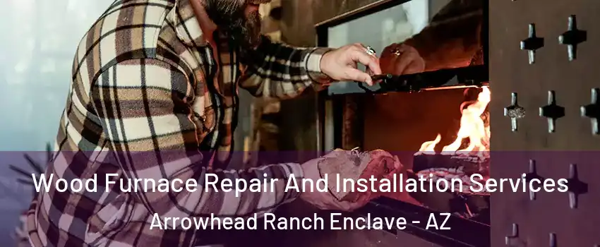 Wood Furnace Repair And Installation Services Arrowhead Ranch Enclave - AZ