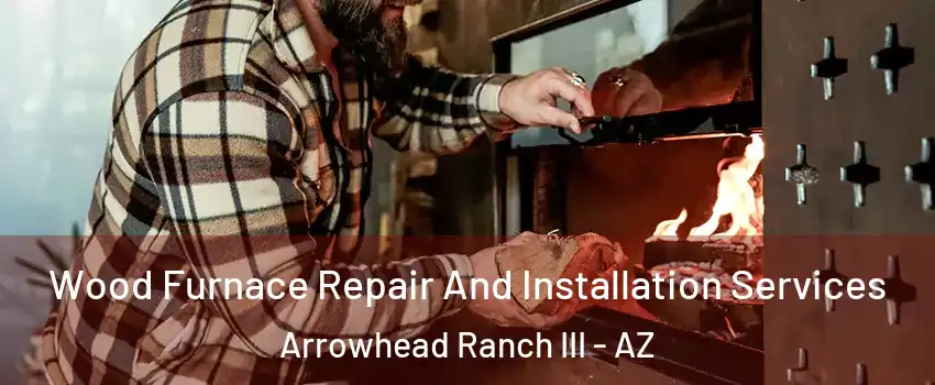 Wood Furnace Repair And Installation Services Arrowhead Ranch III - AZ