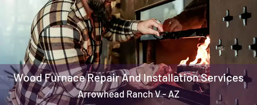 Wood Furnace Repair And Installation Services Arrowhead Ranch V - AZ