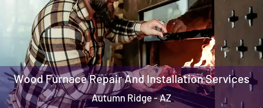 Wood Furnace Repair And Installation Services Autumn Ridge - AZ