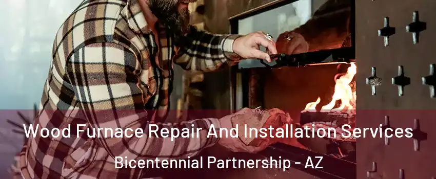 Wood Furnace Repair And Installation Services Bicentennial Partnership - AZ
