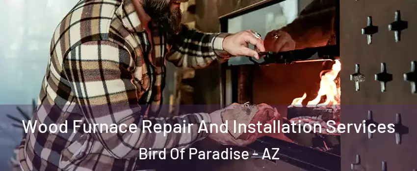 Wood Furnace Repair And Installation Services Bird Of Paradise - AZ
