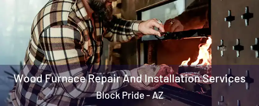 Wood Furnace Repair And Installation Services Block Pride - AZ