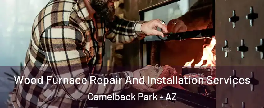 Wood Furnace Repair And Installation Services Camelback Park - AZ