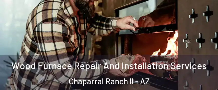 Wood Furnace Repair And Installation Services Chaparral Ranch II - AZ