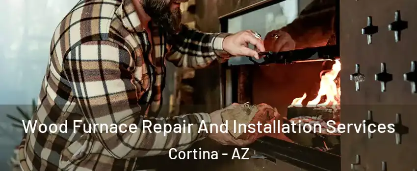 Wood Furnace Repair And Installation Services Cortina - AZ
