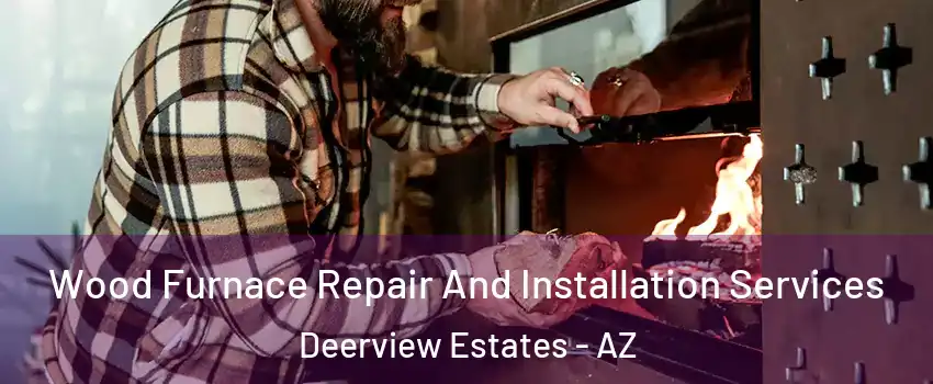 Wood Furnace Repair And Installation Services Deerview Estates - AZ