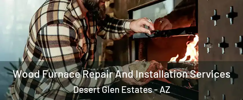 Wood Furnace Repair And Installation Services Desert Glen Estates - AZ