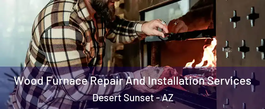 Wood Furnace Repair And Installation Services Desert Sunset - AZ
