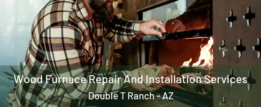 Wood Furnace Repair And Installation Services Double T Ranch - AZ