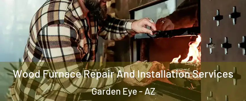 Wood Furnace Repair And Installation Services Garden Eye - AZ