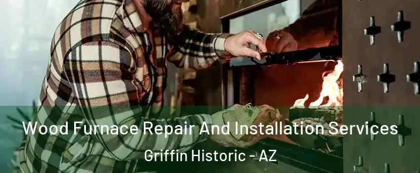 Wood Furnace Repair And Installation Services Griffin Historic - AZ