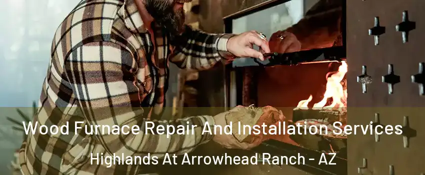 Wood Furnace Repair And Installation Services Highlands At Arrowhead Ranch - AZ