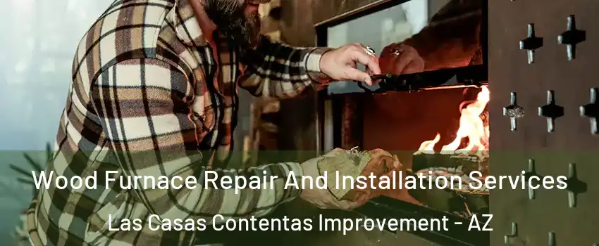 Wood Furnace Repair And Installation Services Las Casas Contentas Improvement - AZ