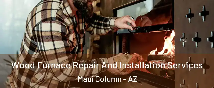 Wood Furnace Repair And Installation Services Maui Column - AZ