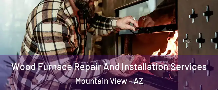 Wood Furnace Repair And Installation Services Mountain View - AZ