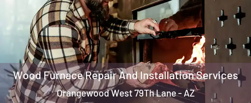 Wood Furnace Repair And Installation Services Orangewood West 79Th Lane - AZ