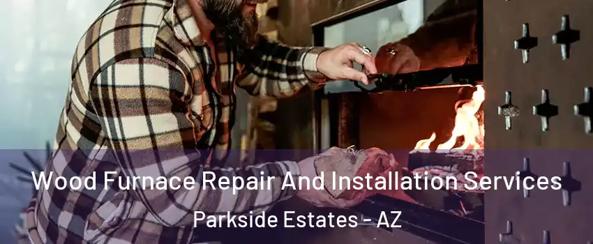 Wood Furnace Repair And Installation Services Parkside Estates - AZ