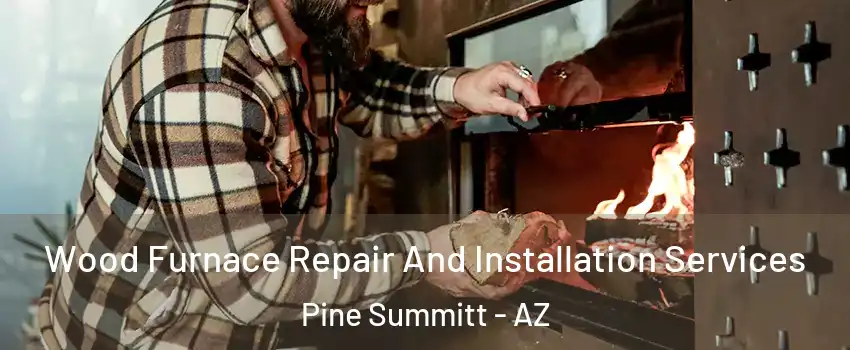 Wood Furnace Repair And Installation Services Pine Summitt - AZ