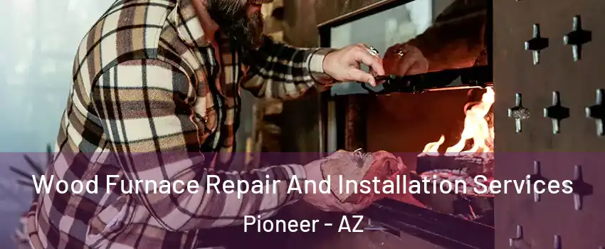 Wood Furnace Repair And Installation Services Pioneer - AZ
