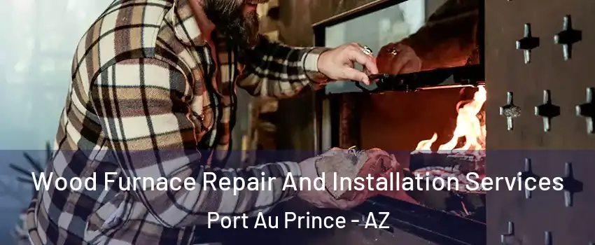 Wood Furnace Repair And Installation Services Port Au Prince - AZ