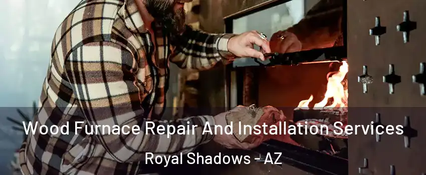 Wood Furnace Repair And Installation Services Royal Shadows - AZ