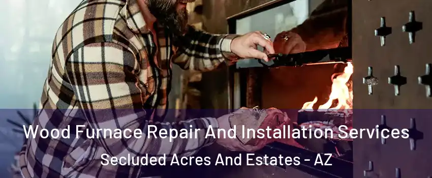 Wood Furnace Repair And Installation Services Secluded Acres And Estates - AZ