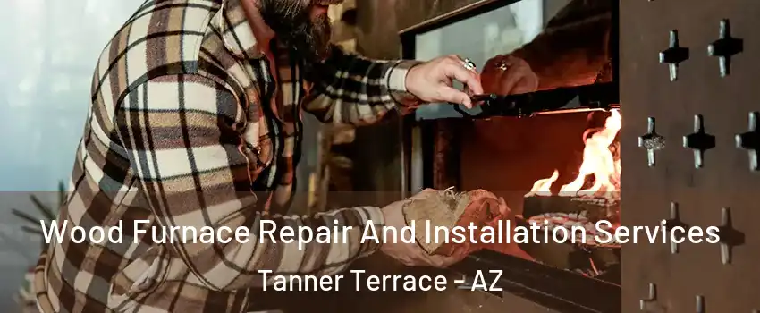 Wood Furnace Repair And Installation Services Tanner Terrace - AZ