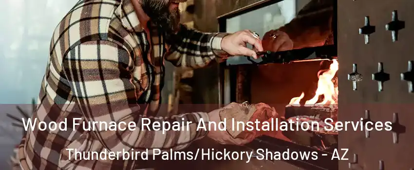 Wood Furnace Repair And Installation Services Thunderbird Palms/Hickory Shadows - AZ