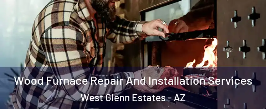 Wood Furnace Repair And Installation Services West Glenn Estates - AZ
