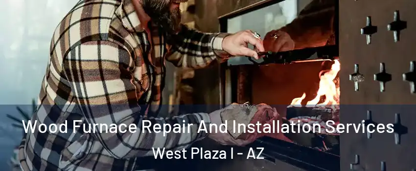 Wood Furnace Repair And Installation Services West Plaza I - AZ