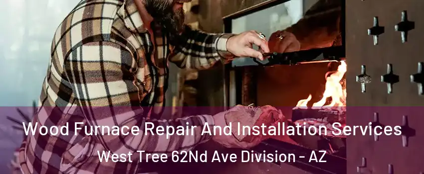 Wood Furnace Repair And Installation Services West Tree 62Nd Ave Division - AZ