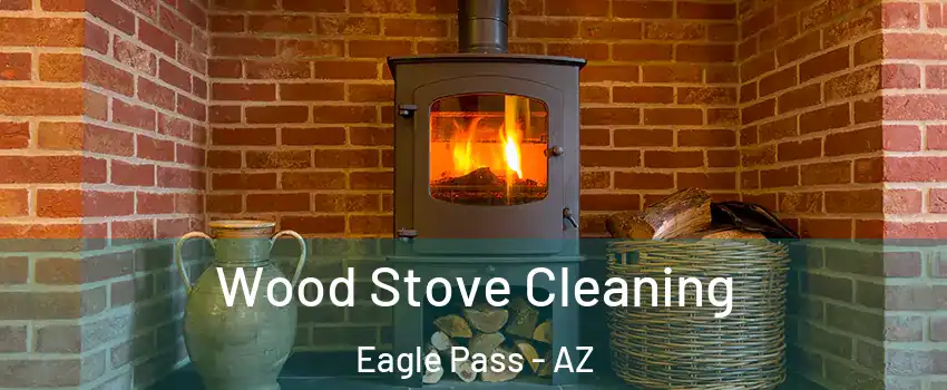 Wood Stove Cleaning Eagle Pass - AZ