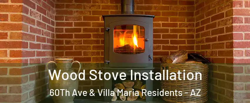 Wood Stove Installation 60Th Ave & Villa Maria Residents - AZ