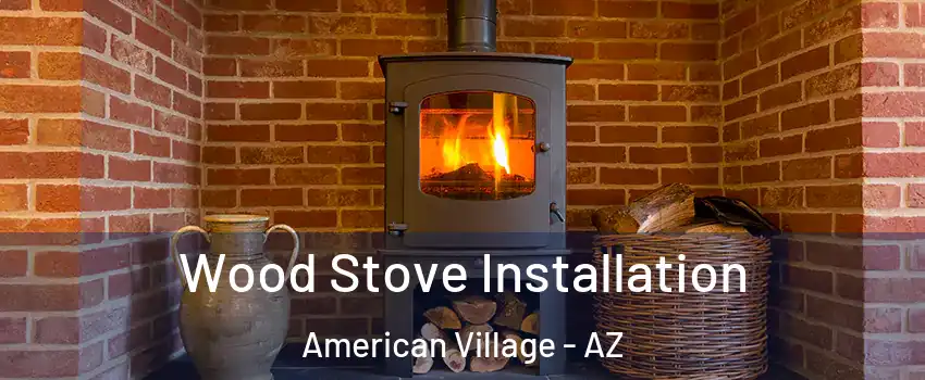 Wood Stove Installation American Village - AZ