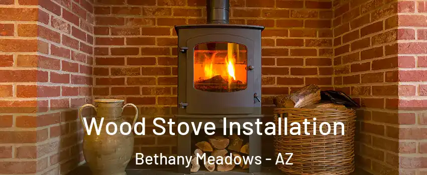 Wood Stove Installation Bethany Meadows - AZ