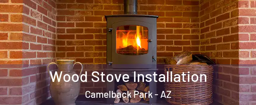 Wood Stove Installation Camelback Park - AZ