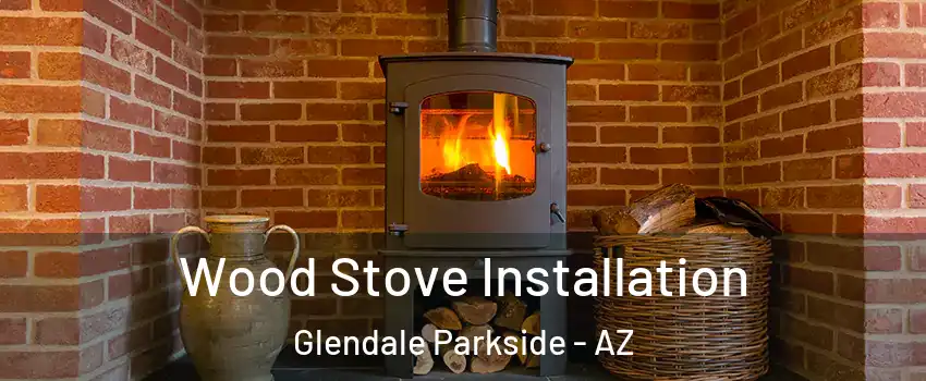 Wood Stove Installation Glendale Parkside - AZ