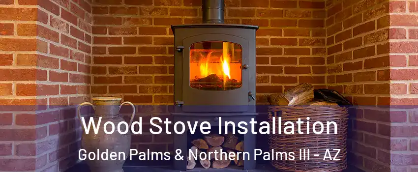 Wood Stove Installation Golden Palms & Northern Palms III - AZ