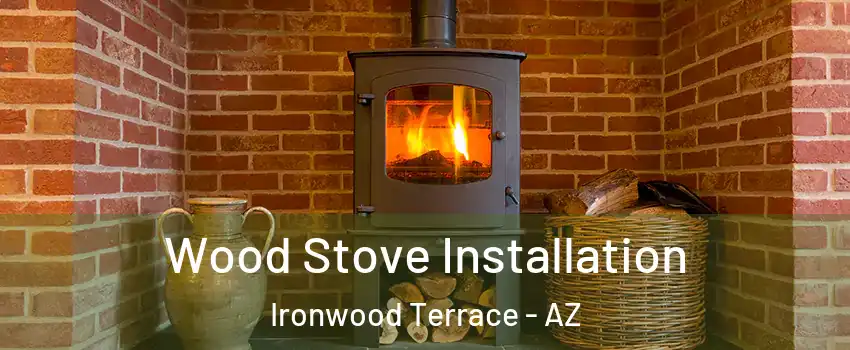 Wood Stove Installation Ironwood Terrace - AZ